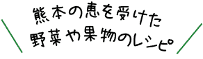 熊本の恵を受けた野菜や果物のレシピ